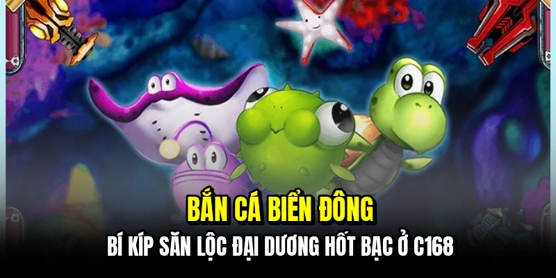 Bắn cá biển đông - Sân săn lộc đại dương cực cháy tại C168 1 Bắn cá biển đông - Bí kíp săn lộc đại dương hốt bạc ở C168