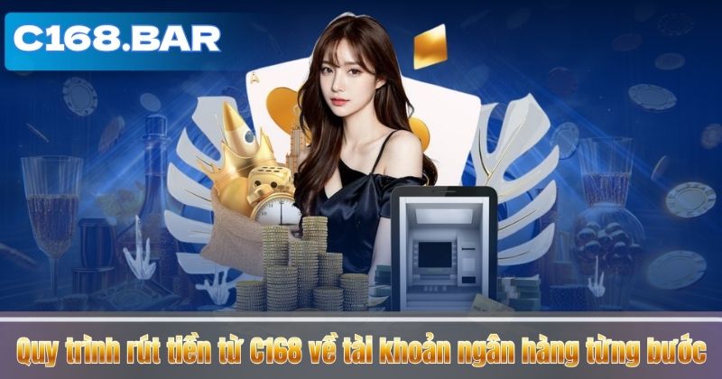 Quy trình rút tiền từ C168 về tài khoản ngân hàng từng bước